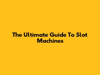 The Ultimate Guide To Slot Machines