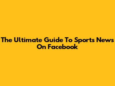 The Ultimate Guide To Sports News On Facebook