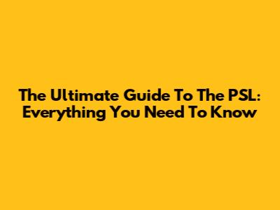 The Ultimate Guide To The PSL: Everything You Need To Know