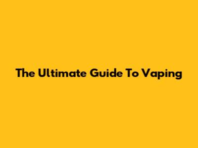 The Ultimate Guide To Vaping