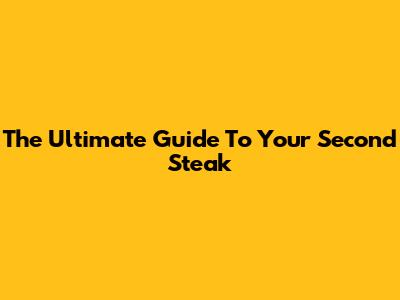 The Ultimate Guide To Your Second Steak