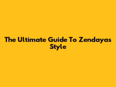 The Ultimate Guide To Zendaya's Style