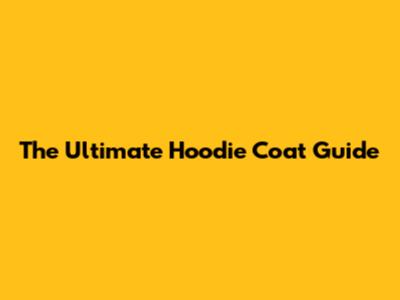 The Ultimate Hoodie Coat Guide