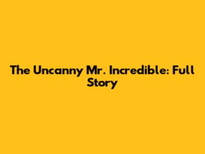 The Uncanny Mr. Incredible: Full Story