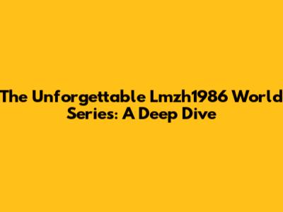 The Unforgettable Lmzh1986 World Series: A Deep Dive