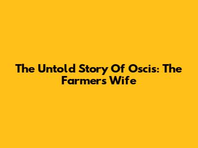 The Untold Story Of Oscis: The Farmer's Wife