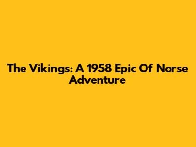 The Vikings: A 1958 Epic Of Norse Adventure