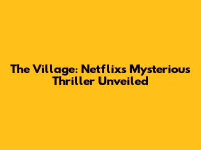 The Village: Netflix's Mysterious Thriller Unveiled
