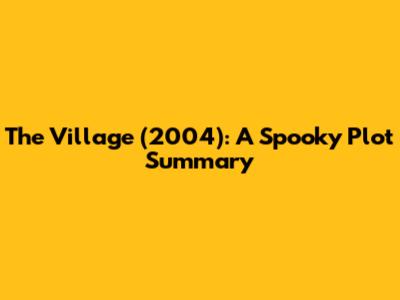 The Village (2004): A Spooky Plot Summary