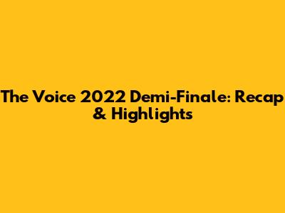 The Voice 2022 Demi-Finale: Recap & Highlights