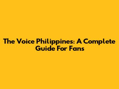 The Voice Philippines: A Complete Guide For Fans
