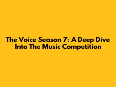 The Voice Season 7: A Deep Dive Into The Music Competition