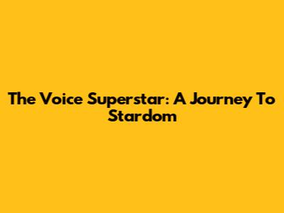 The Voice Superstar: A Journey To Stardom