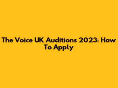 The Voice UK Auditions 2023: How To Apply