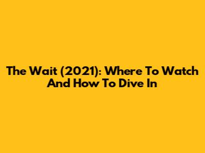 The Wait (2021): Where To Watch And How To Dive In