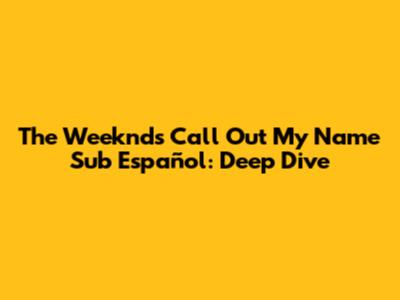 The Weeknd's 'Call Out My Name' Sub Español: Deep Dive