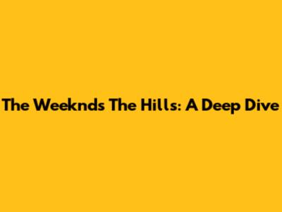 The Weeknd's 'The Hills': A Deep Dive