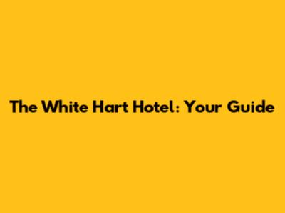 The White Hart Hotel: Your Guide