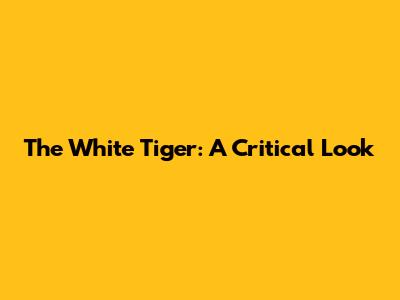 The White Tiger: A Critical Look
