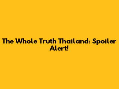 The Whole Truth Thailand: Spoiler Alert!