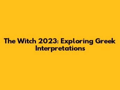 The Witch 2023: Exploring Greek Interpretations