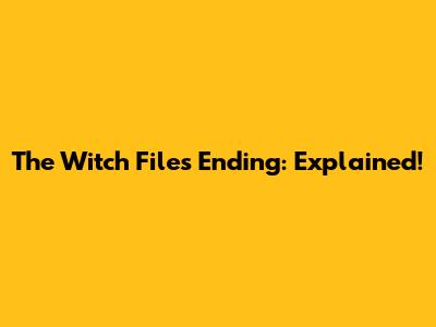 The Witch Files Ending: Explained!