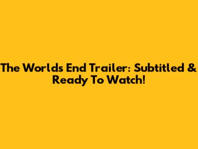 The World's End Trailer: Subtitled & Ready To Watch!
