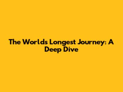 The World's Longest Journey: A Deep Dive