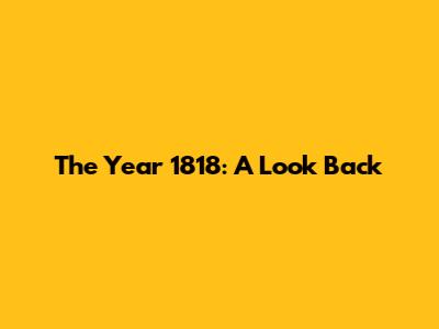 The Year 1818: A Look Back
