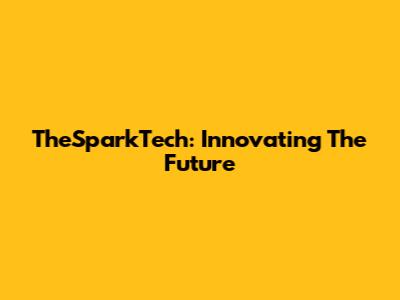 TheSparkTech: Innovating The Future