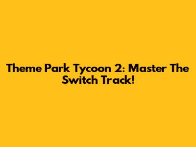Theme Park Tycoon 2: Master The Switch Track!