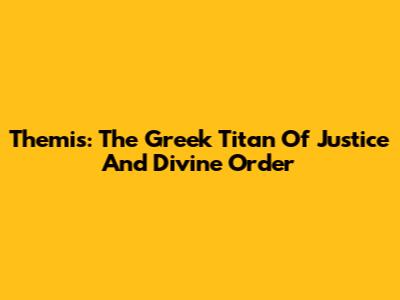Themis: The Greek Titan Of Justice And Divine Order