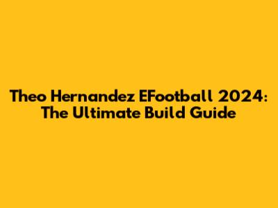 Theo Hernandez EFootball 2024: The Ultimate Build Guide
