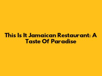 This Is It Jamaican Restaurant: A Taste Of Paradise