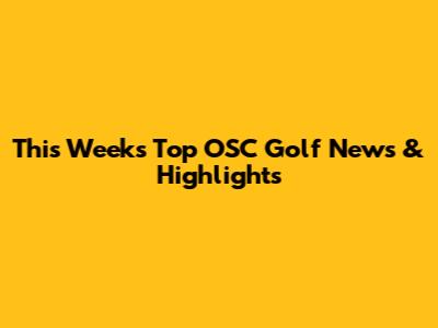 This Week's Top OSC Golf News & Highlights