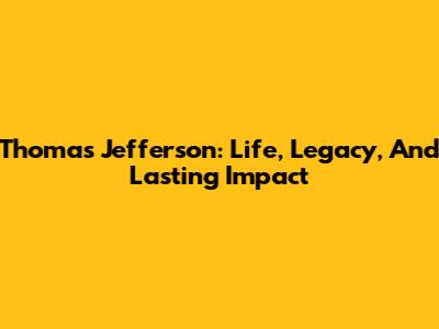 Thomas Jefferson: Life, Legacy, And Lasting Impact