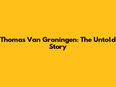 Thomas Van Groningen: The Untold Story