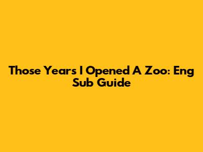 Those Years I Opened A Zoo: Eng Sub Guide