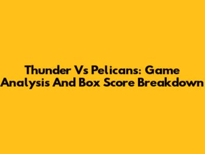 Thunder Vs Pelicans: Game Analysis And Box Score Breakdown
