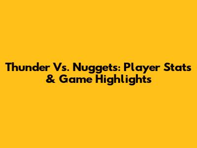 Thunder Vs. Nuggets: Player Stats & Game Highlights