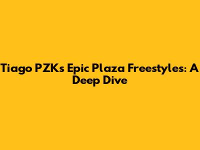 Tiago PZK's Epic Plaza Freestyles: A Deep Dive