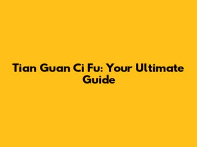Tian Guan Ci Fu: Your Ultimate Guide