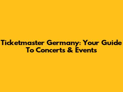 Ticketmaster Germany: Your Guide To Concerts & Events