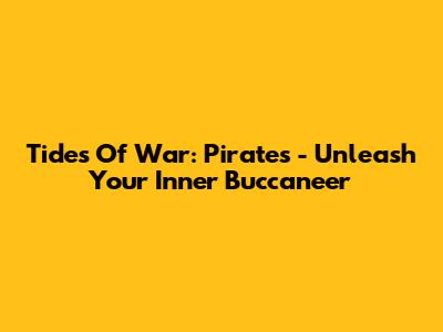 Tides Of War: Pirates - Unleash Your Inner Buccaneer