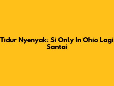 Tidur Nyenyak: Si Only In Ohio Lagi Santai