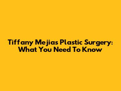 Tiffany Mejia's Plastic Surgery: What You Need To Know