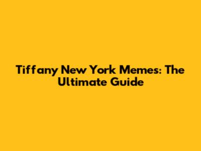 Tiffany New York Memes: The Ultimate Guide