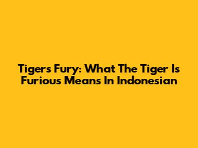 Tiger's Fury: What 'The Tiger Is Furious' Means In Indonesian