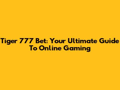Tiger 777 Bet: Your Ultimate Guide To Online Gaming