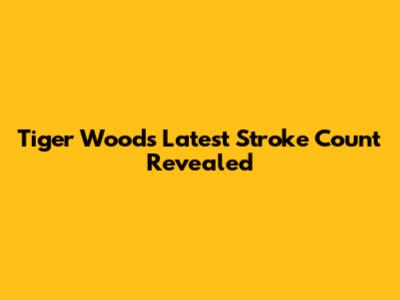 Tiger Woods' Latest Stroke Count Revealed